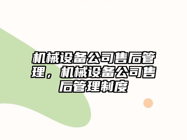 機(jī)械設(shè)備公司售后管理，機(jī)械設(shè)備公司售后管理制度