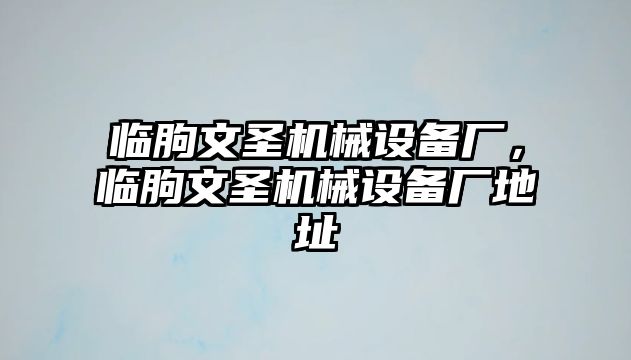 臨朐文圣機(jī)械設(shè)備廠，臨朐文圣機(jī)械設(shè)備廠地址