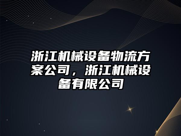 浙江機械設(shè)備物流方案公司，浙江機械設(shè)備有限公司