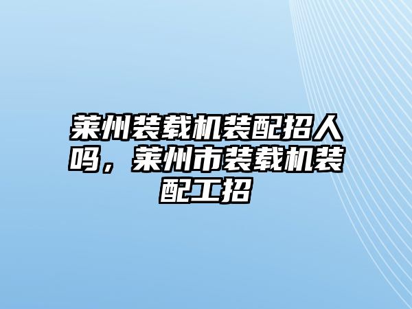 萊州裝載機裝配招人嗎，萊州市裝載機裝配工招