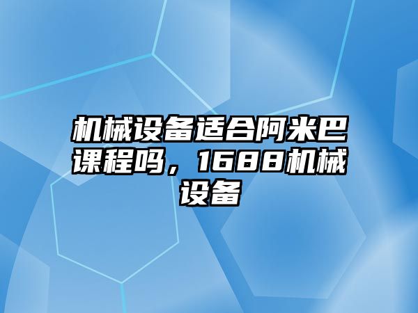 機(jī)械設(shè)備適合阿米巴課程嗎，1688機(jī)械設(shè)備