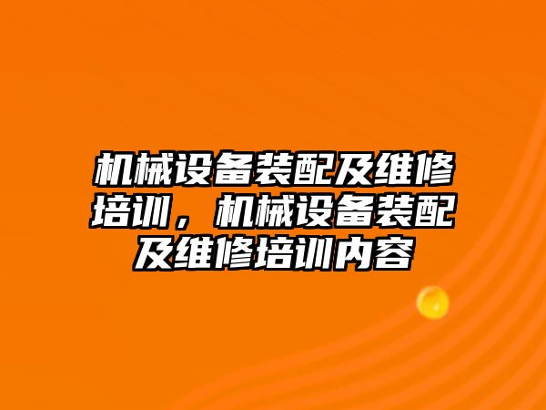 機械設(shè)備裝配及維修培訓，機械設(shè)備裝配及維修培訓內(nèi)容