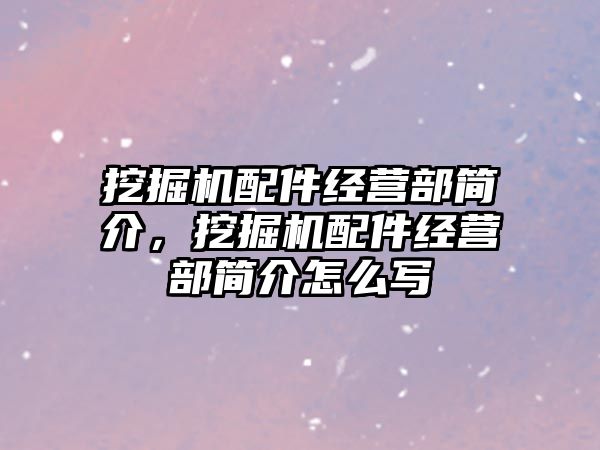 挖掘機配件經(jīng)營部簡介，挖掘機配件經(jīng)營部簡介怎么寫