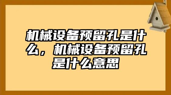 機械設備預留孔是什么，機械設備預留孔是什么意思