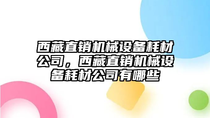 西藏直銷機(jī)械設(shè)備耗材公司，西藏直銷機(jī)械設(shè)備耗材公司有哪些