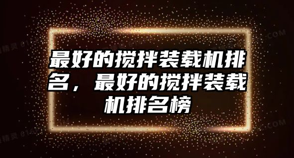 最好的攪拌裝載機排名，最好的攪拌裝載機排名榜