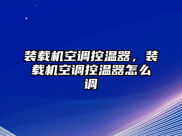 裝載機(jī)空調(diào)控溫器，裝載機(jī)空調(diào)控溫器怎么調(diào)