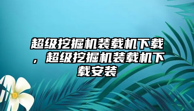 超級挖掘機裝載機下載，超級挖掘機裝載機下載安裝