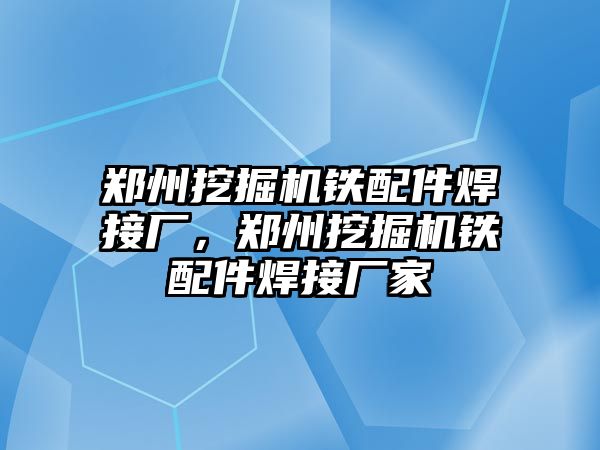 鄭州挖掘機鐵配件焊接廠，鄭州挖掘機鐵配件焊接廠家