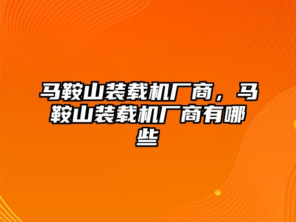 馬鞍山裝載機廠商，馬鞍山裝載機廠商有哪些