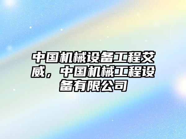 中國機械設(shè)備工程艾威，中國機械工程設(shè)備有限公司