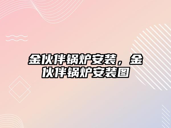 金伙伴鍋爐安裝，金伙伴鍋爐安裝圖