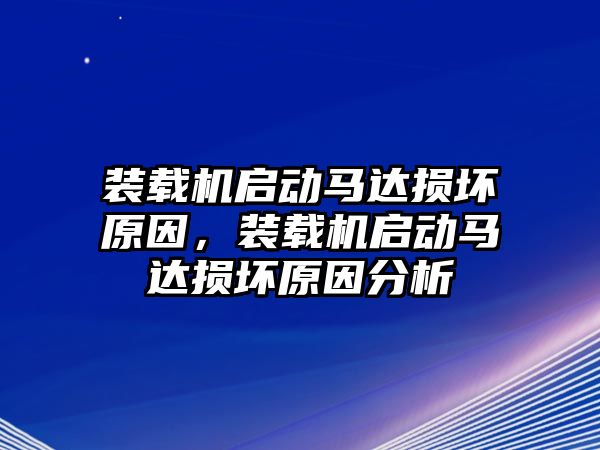 裝載機啟動馬達損壞原因，裝載機啟動馬達損壞原因分析