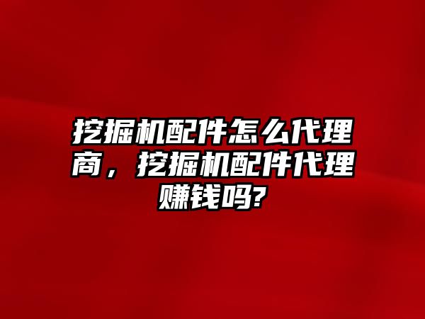 挖掘機(jī)配件怎么代理商，挖掘機(jī)配件代理賺錢嗎?