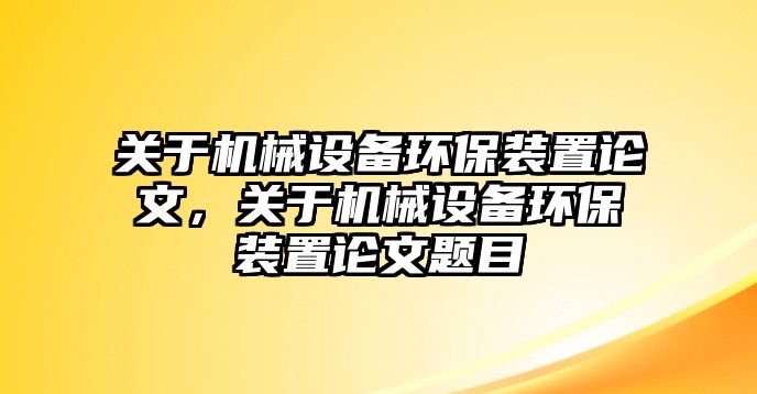 關(guān)于機(jī)械設(shè)備環(huán)保裝置論文，關(guān)于機(jī)械設(shè)備環(huán)保裝置論文題目