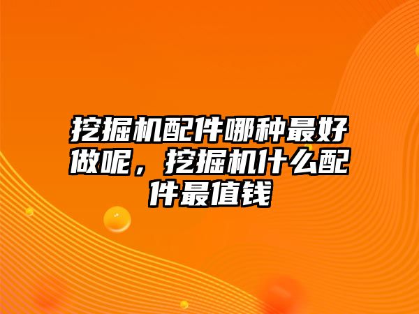 挖掘機配件哪種最好做呢，挖掘機什么配件最值錢