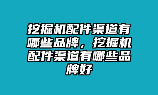 挖掘機(jī)配件渠道有哪些品牌，挖掘機(jī)配件渠道有哪些品牌好