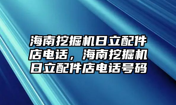 海南挖掘機(jī)日立配件店電話，海南挖掘機(jī)日立配件店電話號(hào)碼