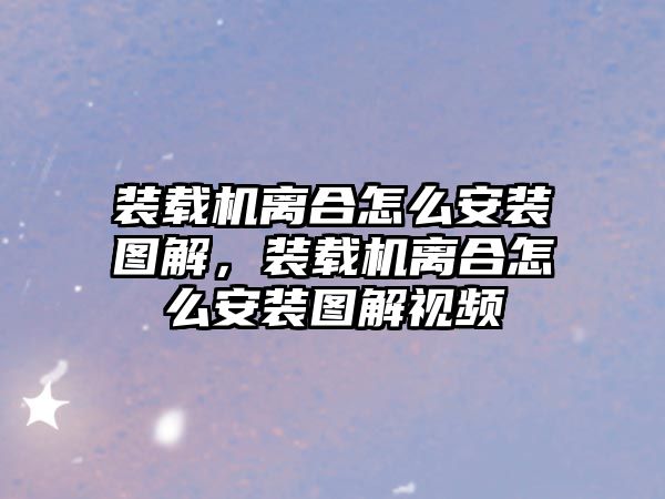 裝載機離合怎么安裝圖解，裝載機離合怎么安裝圖解視頻