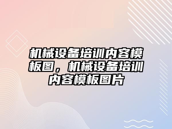 機械設(shè)備培訓(xùn)內(nèi)容模板圖，機械設(shè)備培訓(xùn)內(nèi)容模板圖片