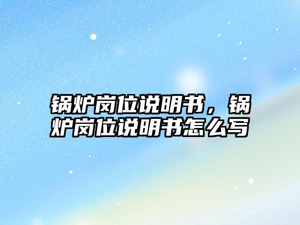 鍋爐崗位說明書，鍋爐崗位說明書怎么寫