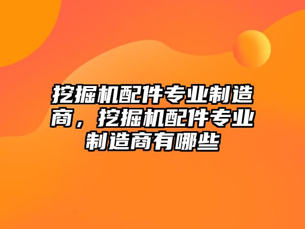 挖掘機(jī)配件專業(yè)制造商，挖掘機(jī)配件專業(yè)制造商有哪些