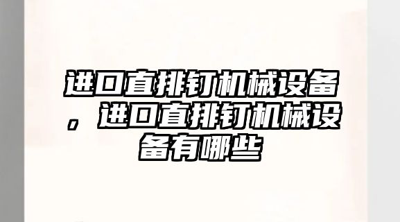 進(jìn)口直排釘機(jī)械設(shè)備，進(jìn)口直排釘機(jī)械設(shè)備有哪些