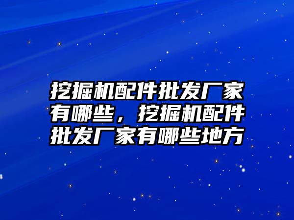 挖掘機配件批發(fā)廠家有哪些，挖掘機配件批發(fā)廠家有哪些地方