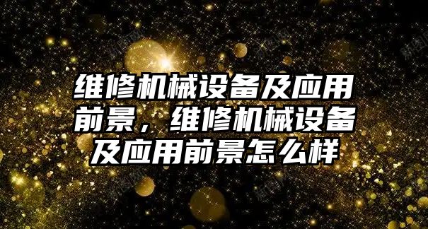 維修機(jī)械設(shè)備及應(yīng)用前景，維修機(jī)械設(shè)備及應(yīng)用前景怎么樣