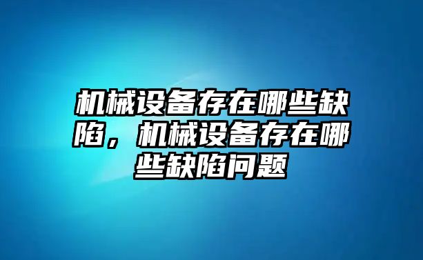 機械設備存在哪些缺陷，機械設備存在哪些缺陷問題