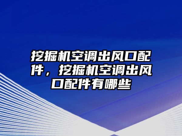 挖掘機(jī)空調(diào)出風(fēng)口配件，挖掘機(jī)空調(diào)出風(fēng)口配件有哪些