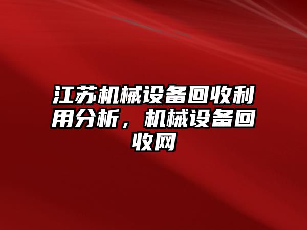 江蘇機(jī)械設(shè)備回收利用分析，機(jī)械設(shè)備回收網(wǎng)