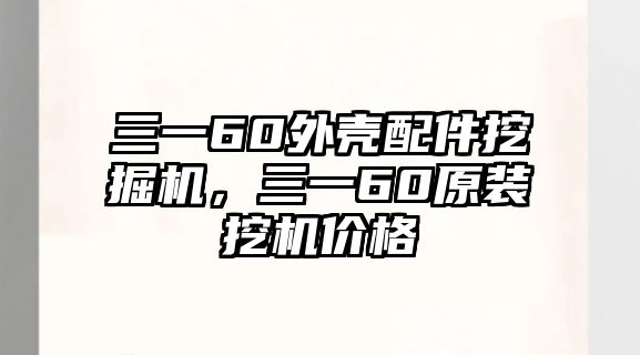 三一60外殼配件挖掘機(jī)，三一60原裝挖機(jī)價(jià)格