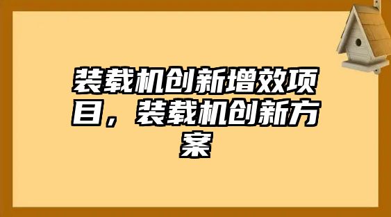 裝載機(jī)創(chuàng)新增效項(xiàng)目，裝載機(jī)創(chuàng)新方案