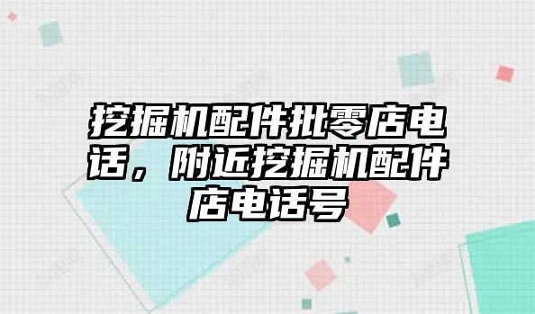 挖掘機(jī)配件批零店電話，附近挖掘機(jī)配件店電話號(hào)