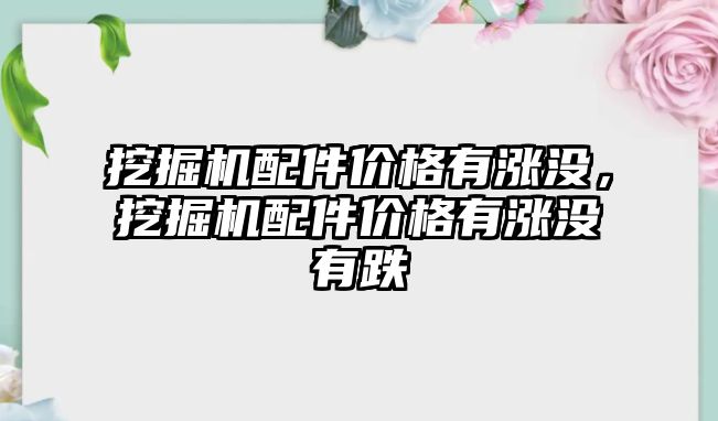 挖掘機(jī)配件價格有漲沒，挖掘機(jī)配件價格有漲沒有跌