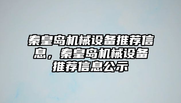 秦皇島機械設(shè)備推薦信息，秦皇島機械設(shè)備推薦信息公示