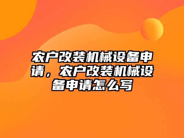 農(nóng)戶改裝機械設(shè)備申請，農(nóng)戶改裝機械設(shè)備申請怎么寫