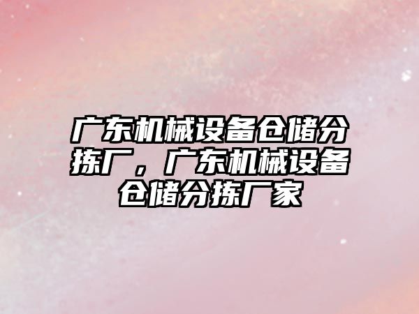 廣東機械設備倉儲分揀廠，廣東機械設備倉儲分揀廠家