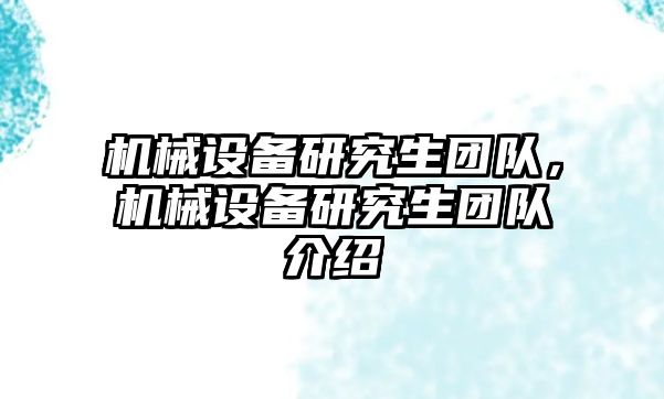 機(jī)械設(shè)備研究生團(tuán)隊(duì)，機(jī)械設(shè)備研究生團(tuán)隊(duì)介紹