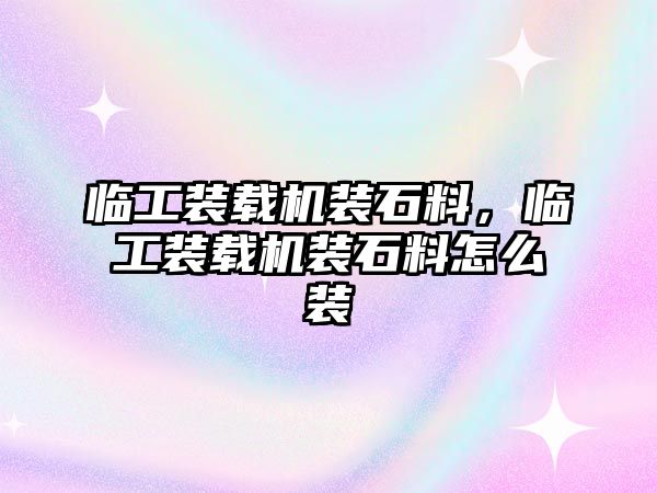 臨工裝載機裝石料，臨工裝載機裝石料怎么裝