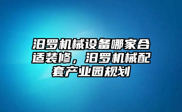 汨羅機(jī)械設(shè)備哪家合適裝修，汨羅機(jī)械配套產(chǎn)業(yè)園規(guī)劃