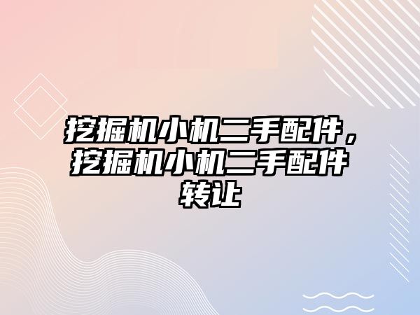 挖掘機小機二手配件，挖掘機小機二手配件轉(zhuǎn)讓