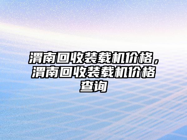 渭南回收裝載機(jī)價(jià)格，渭南回收裝載機(jī)價(jià)格查詢