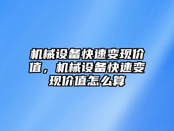 機械設(shè)備快速變現(xiàn)價值，機械設(shè)備快速變現(xiàn)價值怎么算