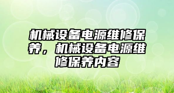 機械設(shè)備電源維修保養(yǎng)，機械設(shè)備電源維修保養(yǎng)內(nèi)容