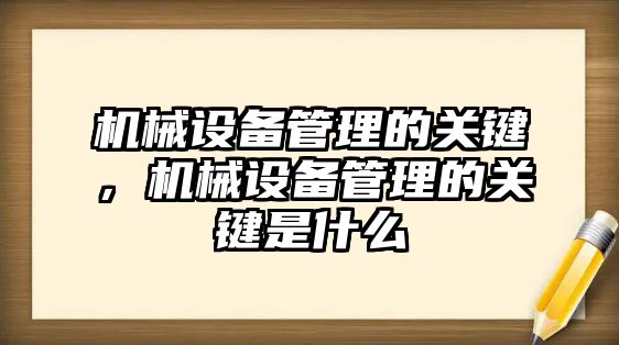 機(jī)械設(shè)備管理的關(guān)鍵，機(jī)械設(shè)備管理的關(guān)鍵是什么