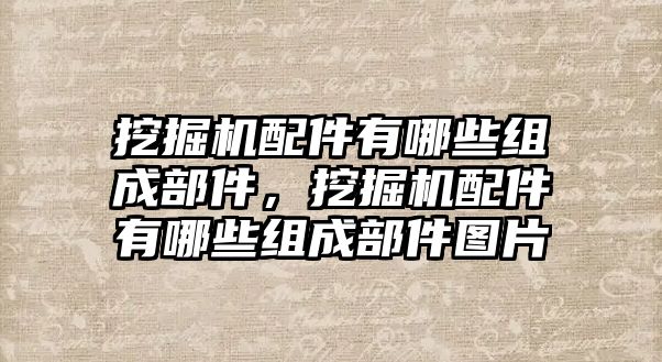 挖掘機(jī)配件有哪些組成部件，挖掘機(jī)配件有哪些組成部件圖片