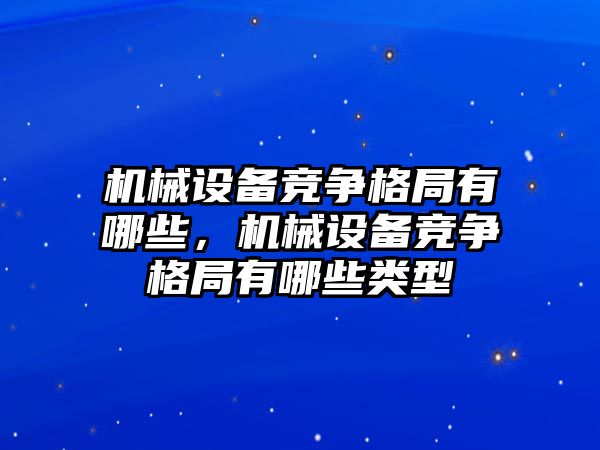 機械設(shè)備競爭格局有哪些，機械設(shè)備競爭格局有哪些類型