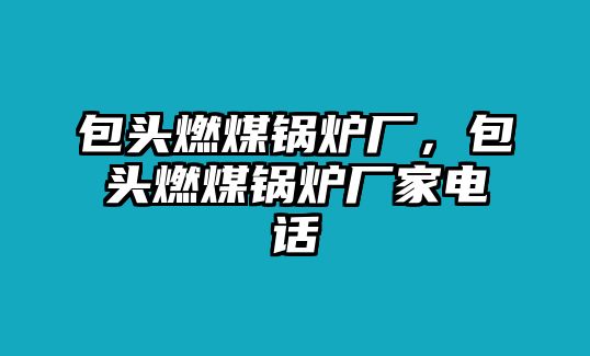 包頭燃煤鍋爐廠，包頭燃煤鍋爐廠家電話